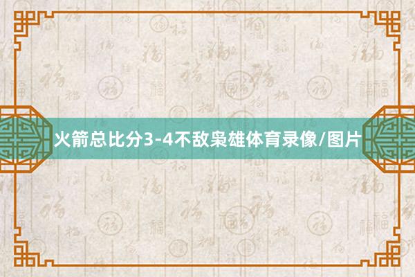 火箭总比分3-4不敌枭雄体育录像/图片