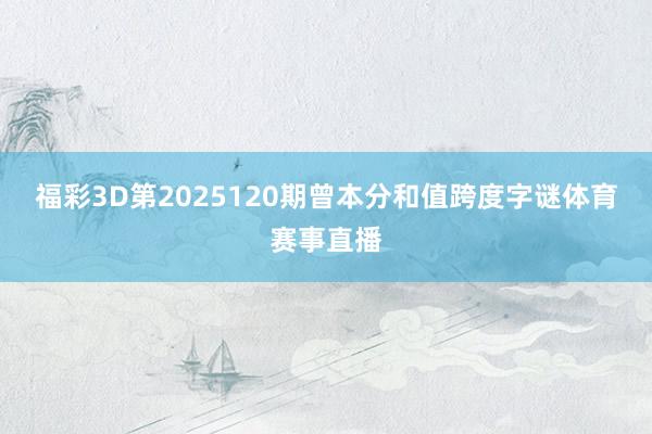 福彩3D第2025120期曾本分和值跨度字谜体育赛事直播