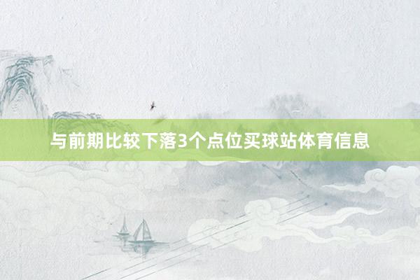 与前期比较下落3个点位买球站体育信息