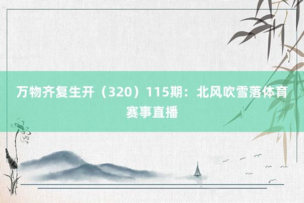 万物齐复生开（320）　　115期：北风吹雪落体育赛事直播