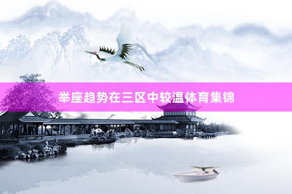 举座趋势在三区中较温体育集锦