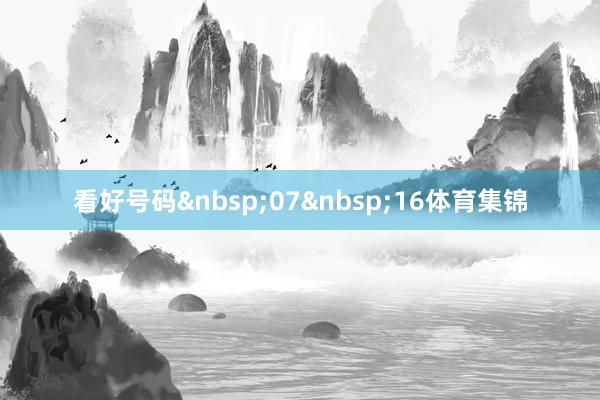 看好号码&nbsp;07&nbsp;16体育集锦