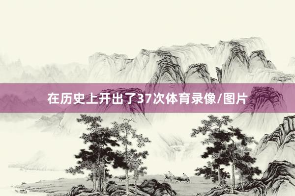 在历史上开出了37次体育录像/图片