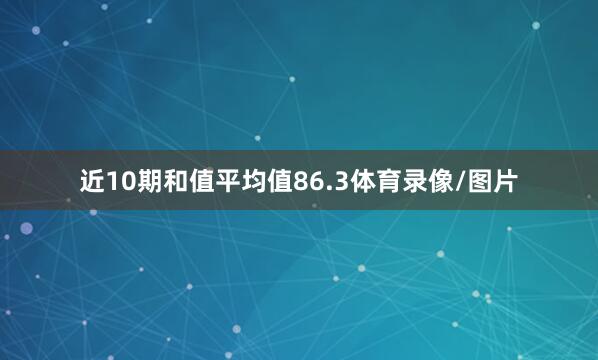 近10期和值平均值86.3体育录像/图片