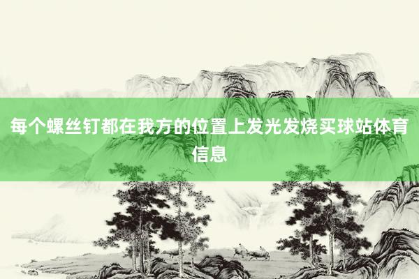 每个螺丝钉都在我方的位置上发光发烧买球站体育信息