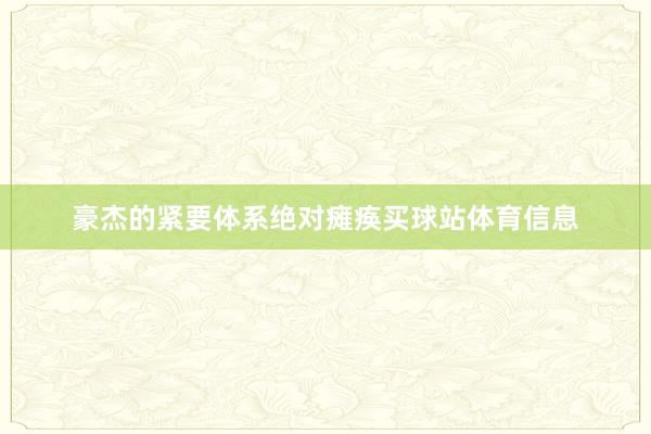 豪杰的紧要体系绝对瘫痪买球站体育信息