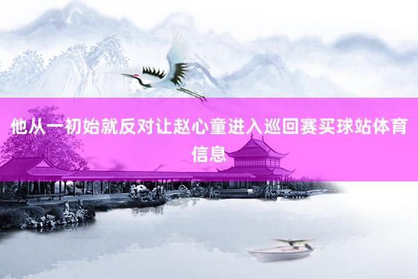 他从一初始就反对让赵心童进入巡回赛买球站体育信息