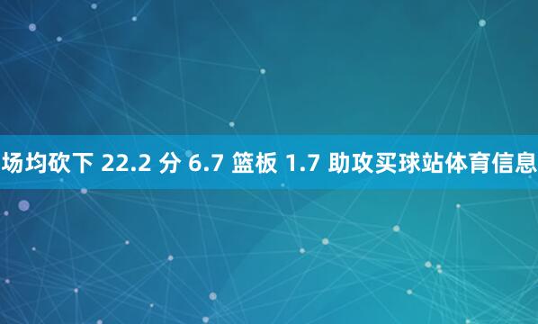 场均砍下 22.2 分 6.7 篮板 1.7 助攻买球站体育信息