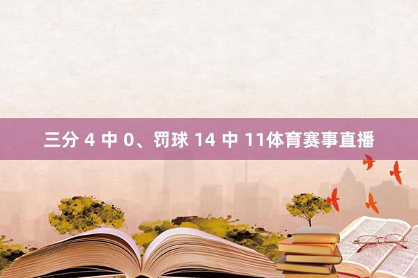 三分 4 中 0、罚球 14 中 11体育赛事直播