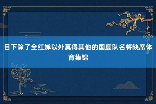 目下除了全红婵以外莫得其他的国度队名将缺席体育集锦