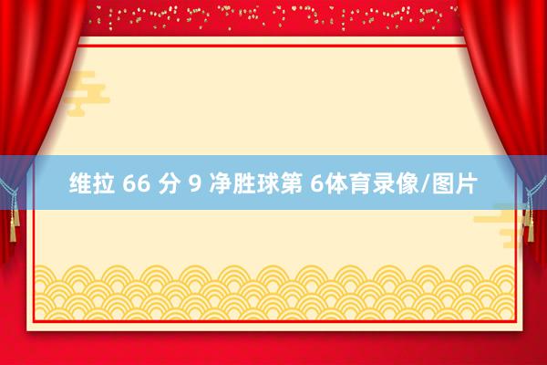 维拉 66 分 9 净胜球第 6体育录像/图片