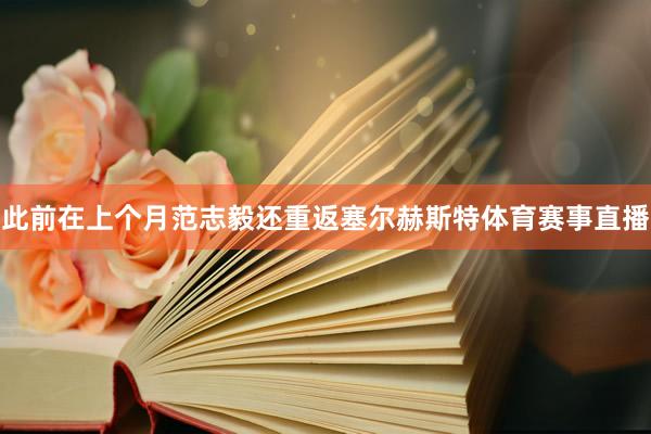 此前在上个月范志毅还重返塞尔赫斯特体育赛事直播