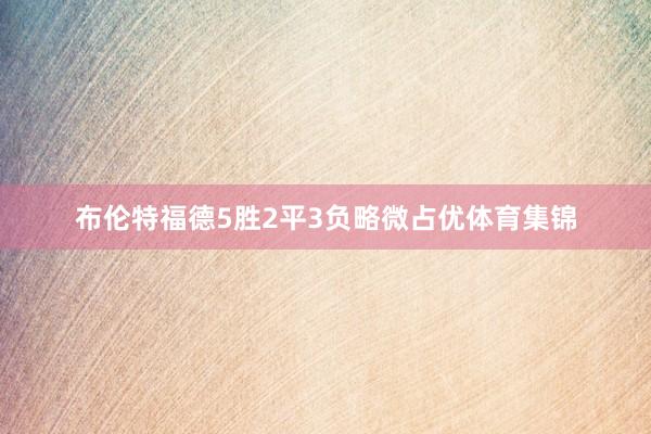 布伦特福德5胜2平3负略微占优体育集锦