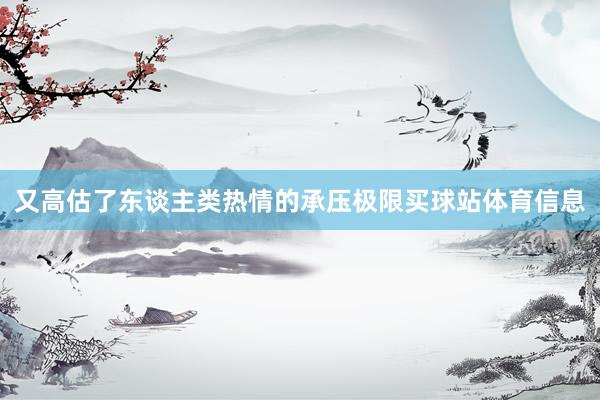 又高估了东谈主类热情的承压极限买球站体育信息