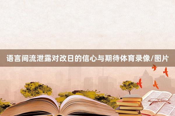 语言间流泄露对改日的信心与期待体育录像/图片