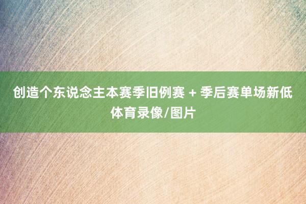 创造个东说念主本赛季旧例赛 + 季后赛单场新低体育录像/图片