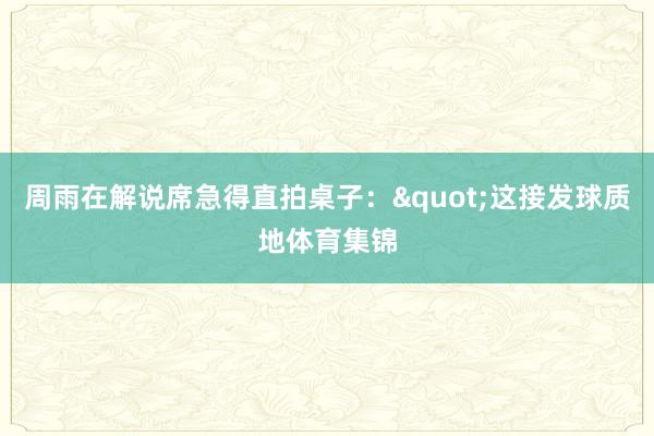 周雨在解说席急得直拍桌子："这接发球质地体育集锦