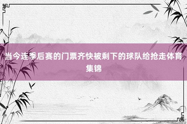 当今连季后赛的门票齐快被剩下的球队给抢走体育集锦