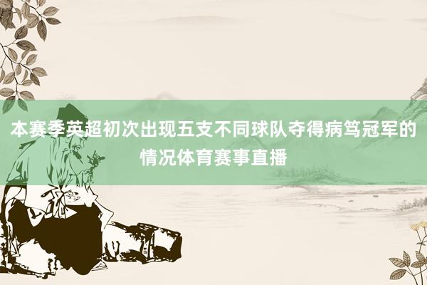 本赛季英超初次出现五支不同球队夺得病笃冠军的情况体育赛事直播