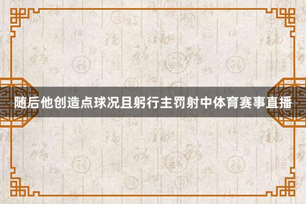 随后他创造点球况且躬行主罚射中体育赛事直播