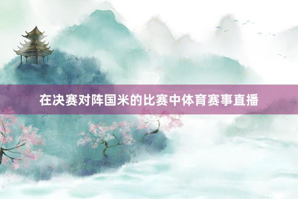 在决赛对阵国米的比赛中体育赛事直播