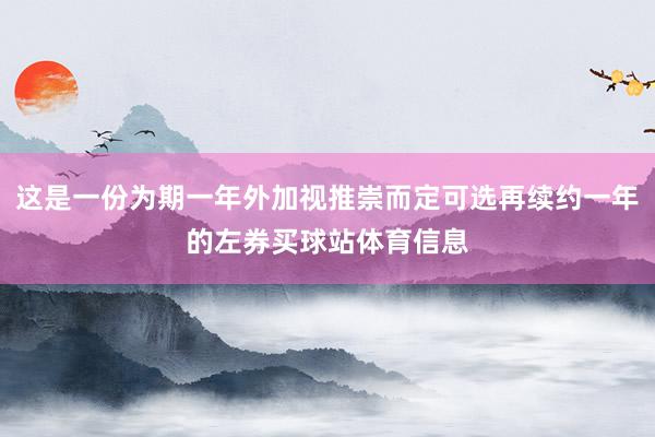 这是一份为期一年外加视推崇而定可选再续约一年的左券买球站体育信息