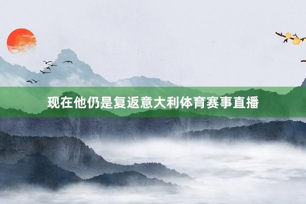 现在他仍是复返意大利体育赛事直播