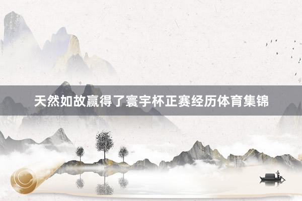 天然如故赢得了寰宇杯正赛经历体育集锦