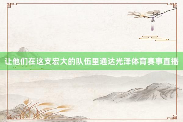 让他们在这支宏大的队伍里通达光泽体育赛事直播