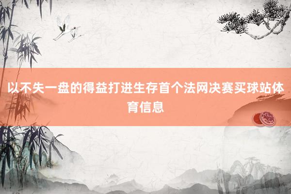 以不失一盘的得益打进生存首个法网决赛买球站体育信息