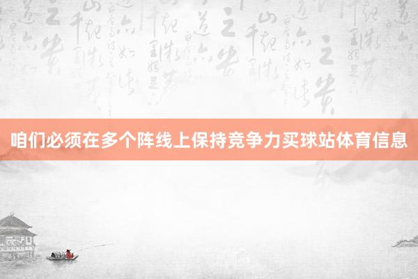 咱们必须在多个阵线上保持竞争力买球站体育信息