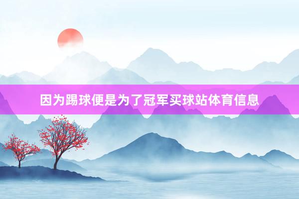 因为踢球便是为了冠军买球站体育信息