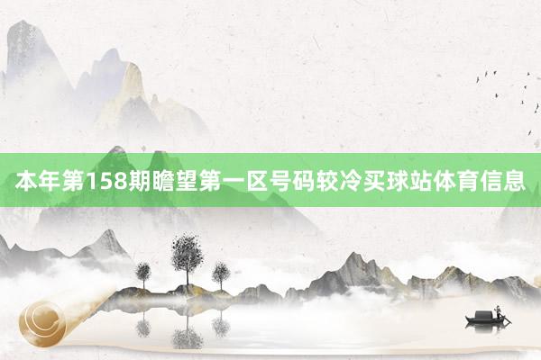 本年第158期瞻望第一区号码较冷买球站体育信息