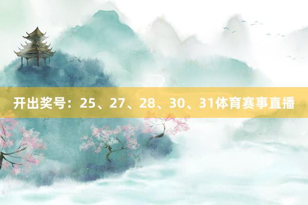开出奖号：25、27、28、30、31体育赛事直播