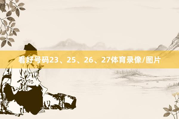看好号码23、25、26、27体育录像/图片