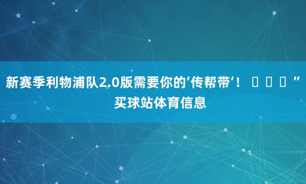 新赛季利物浦队2.0版需要你的‘传帮带’！ ​​​”    买球站体育信息