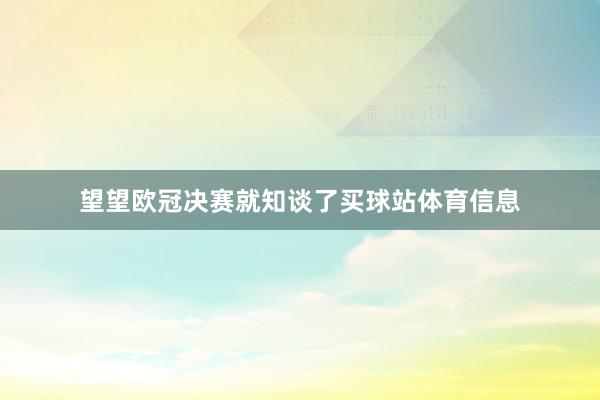 望望欧冠决赛就知谈了买球站体育信息