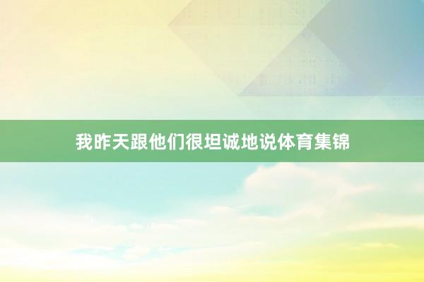 我昨天跟他们很坦诚地说体育集锦