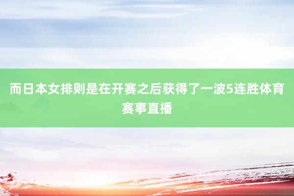 而日本女排则是在开赛之后获得了一波5连胜体育赛事直播