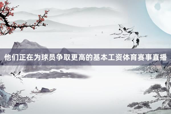 他们正在为球员争取更高的基本工资体育赛事直播