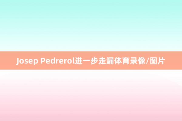 Josep Pedrerol进一步走漏体育录像/图片