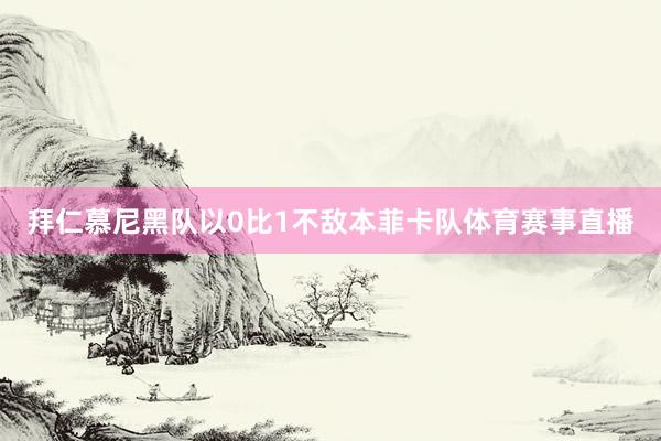 拜仁慕尼黑队以0比1不敌本菲卡队体育赛事直播