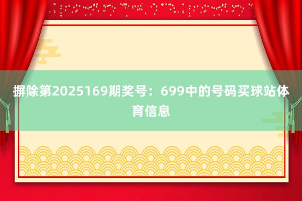 摒除第2025169期奖号：699中的号码买球站体育信息