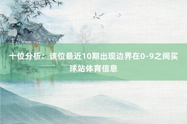 十位分析：该位最近10期出现边界在0-9之间买球站体育信息