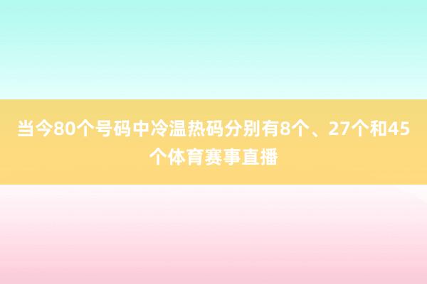 当今80个号码中冷温热码分别有8个、27个和45个体育赛事直播