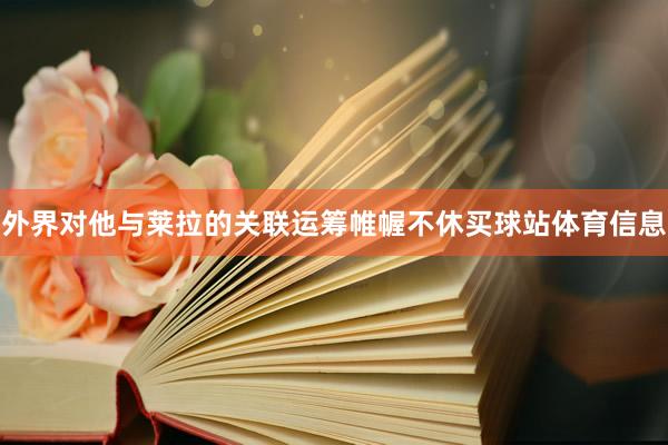 外界对他与莱拉的关联运筹帷幄不休买球站体育信息