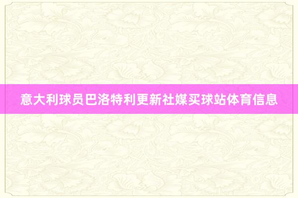 意大利球员巴洛特利更新社媒买球站体育信息