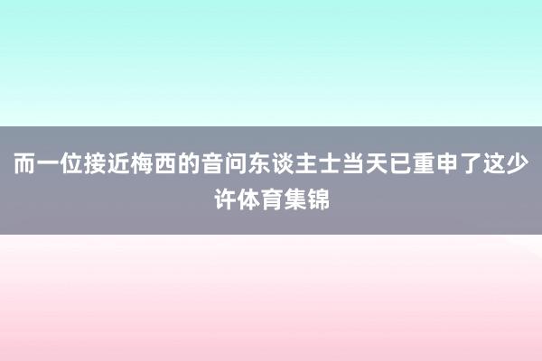 而一位接近梅西的音问东谈主士当天已重申了这少许体育集锦