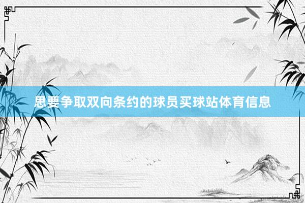 思要争取双向条约的球员买球站体育信息