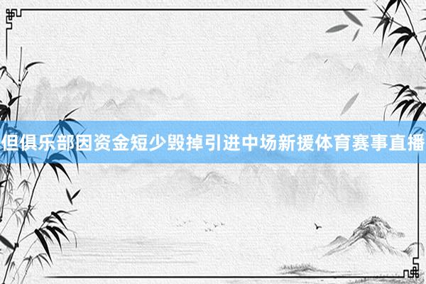 但俱乐部因资金短少毁掉引进中场新援体育赛事直播